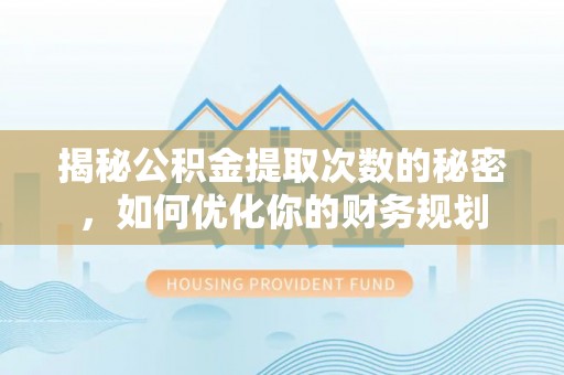 自流井揭秘公积金提取次数的秘密，如何优化你的财务规划