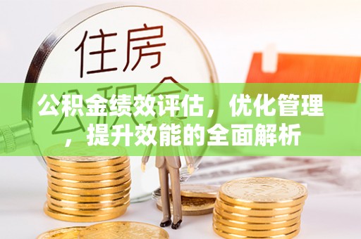 自流井公积金绩效评估，优化管理，提升效能的全面解析
