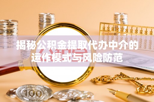 自流井揭秘公积金提取代办中介的运作模式与风险防范