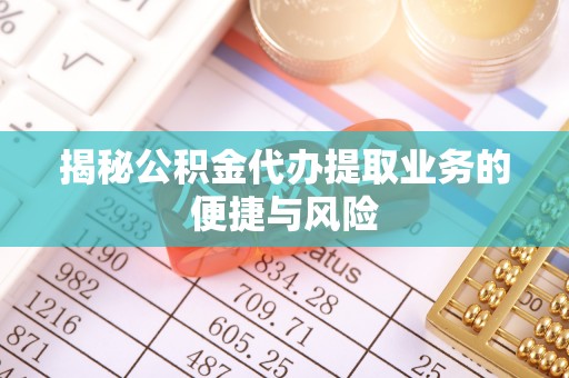 自流井揭秘公积金代办提取业务的便捷与风险