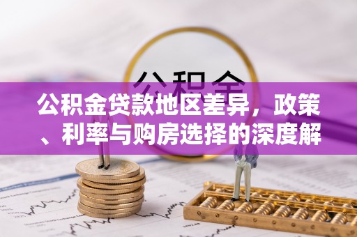 自流井公积金贷款地区差异，政策、利率与购房选择的深度解析