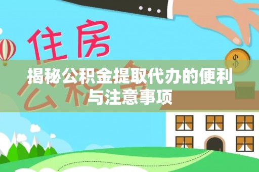 自流井揭秘公积金提取代办的便利与注意事项