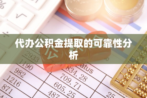自流井代办公积金提取的可靠性分析