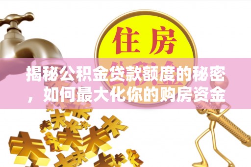 自流井揭秘公积金贷款额度的秘密，如何最大化你的购房资金
