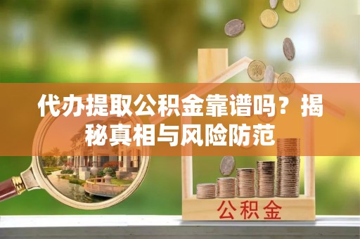 自流井代办提取公积金靠谱吗？揭秘真相与风险防范