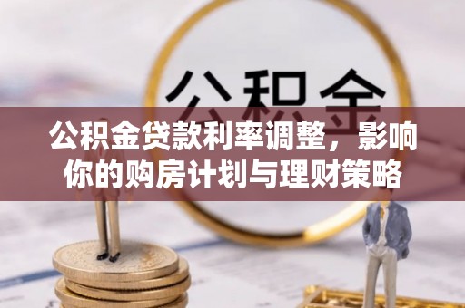 自流井公积金贷款利率调整，影响你的购房计划与理财策略