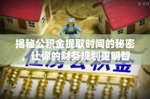 自流井揭秘公积金提取时间的秘密，让你的财务规划更明智