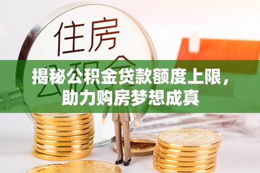 自流井揭秘公积金贷款额度上限，助力购房梦想成真