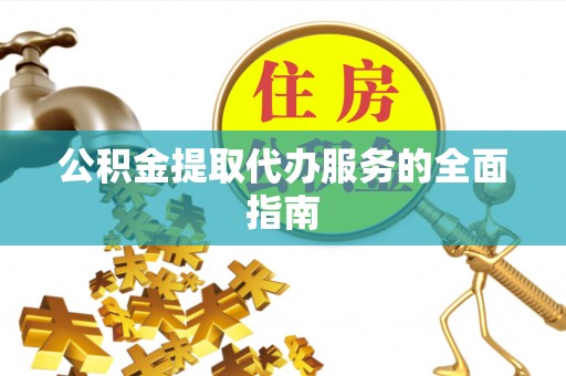 自流井公积金提取代办服务的全面指南