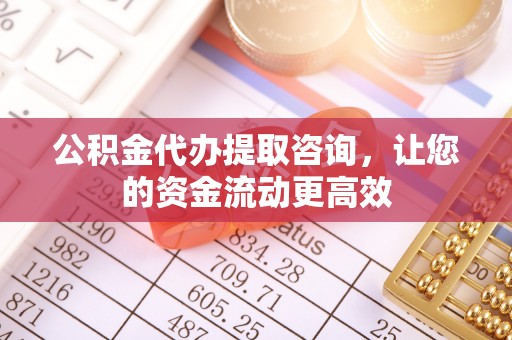 自流井公积金代办提取咨询，让您的资金流动更高效