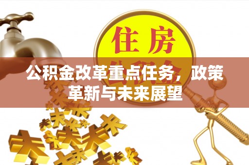 自流井公积金改革重点任务，政策革新与未来展望