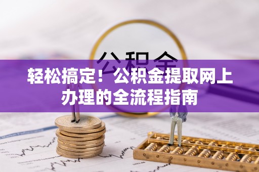 自流井轻松搞定！公积金提取网上办理的全流程指南