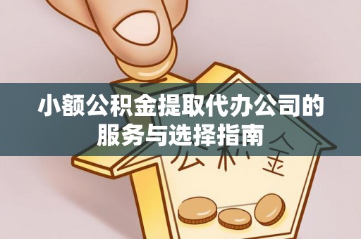 自流井小额公积金提取代办公司的服务与选择指南