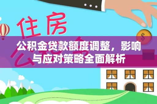 自流井公积金贷款额度调整，影响与应对策略全面解析