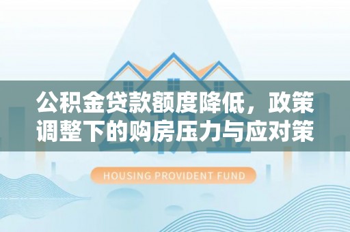 自流井公积金贷款额度降低，政策调整下的购房压力与应对策略