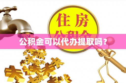 自流井公积金可以代办提取吗？