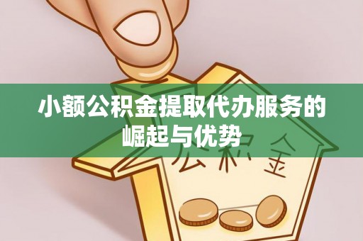 自流井小额公积金提取代办服务的崛起与优势