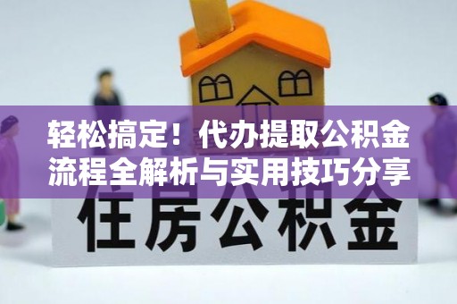 自流井轻松搞定！代办提取公积金流程全解析与实用技巧分享