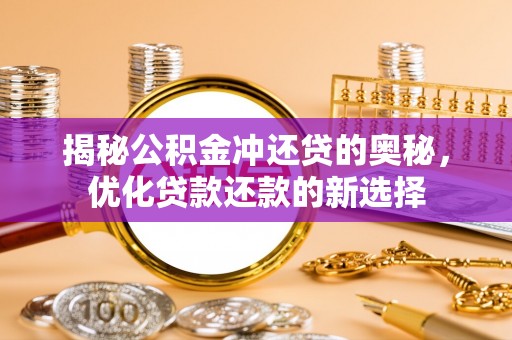 自流井揭秘公积金冲还贷的奥秘，优化贷款还款的新选择
