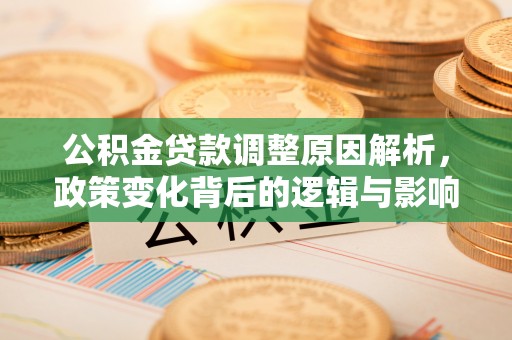 自流井公积金贷款调整原因解析，政策变化背后的逻辑与影响