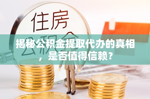 自流井揭秘公积金提取代办的真相，是否值得信赖？