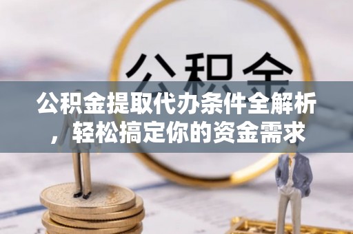 自流井公积金提取代办条件全解析，轻松搞定你的资金需求