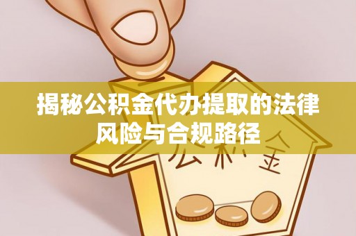 自流井揭秘公积金代办提取的法律风险与合规路径