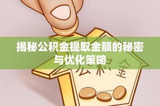 自流井揭秘公积金提取金额的秘密与优化策略