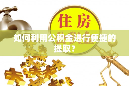 自流井如何利用公积金进行便捷的提取？