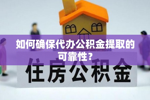 自流井如何确保代办公积金提取的可靠性？