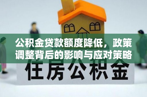 自流井公积金贷款额度降低，政策调整背后的影响与应对策略