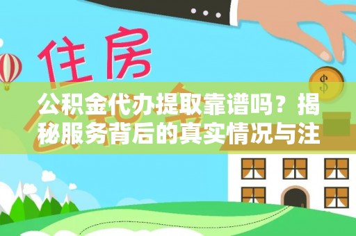 自流井公积金代办提取靠谱吗？揭秘服务背后的真实情况与注意事项
