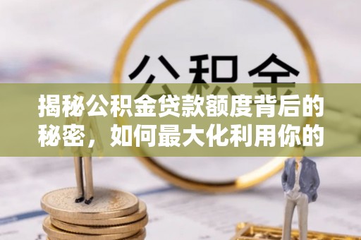 自流井揭秘公积金贷款额度背后的秘密，如何最大化利用你的福利？