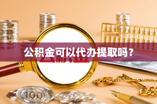 自流井公积金可以代办提取吗？