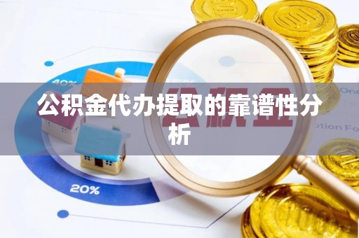自流井公积金代办提取的靠谱性分析