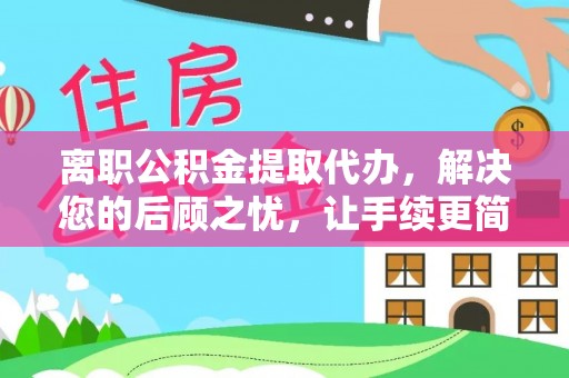 自流井离职公积金提取代办，解决您的后顾之忧，让手续更简单