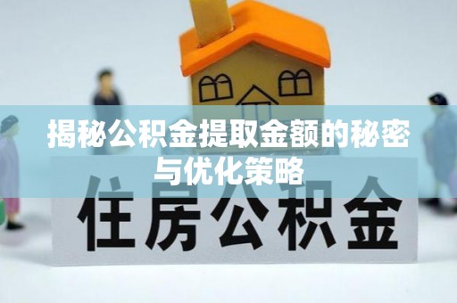 自流井揭秘公积金提取金额的秘密与优化策略