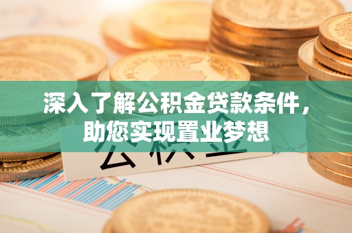 自流井深入了解公积金贷款条件，助您实现置业梦想