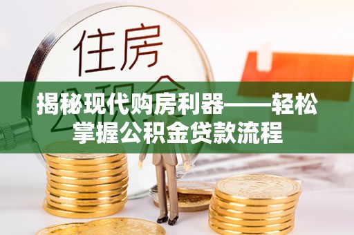 自流井揭秘现代购房利器——轻松掌握公积金贷款流程