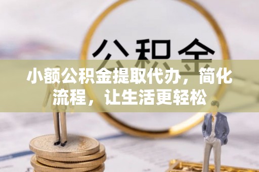 自流井小额公积金提取代办，简化流程，让生活更轻松
