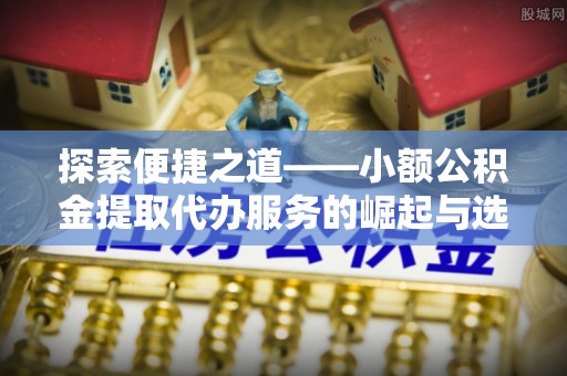 自流井探索便捷之道——小额公积金提取代办服务的崛起与选择