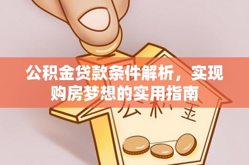 自流井公积金贷款条件解析，实现购房梦想的实用指南