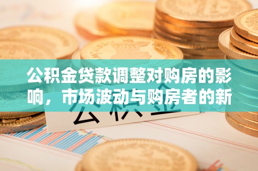 自流井公积金贷款调整对购房的影响，市场波动与购房者的新选择