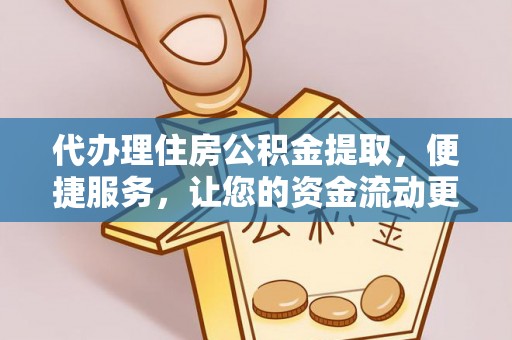 自流井代办理住房公积金提取，便捷服务，让您的资金流动更高效