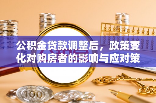 自流井公积金贷款调整后，政策变化对购房者的影响与应对策略