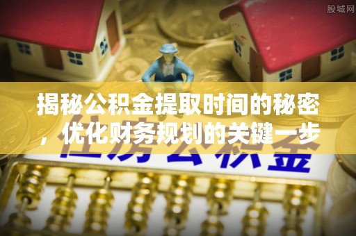 自流井揭秘公积金提取时间的秘密，优化财务规划的关键一步