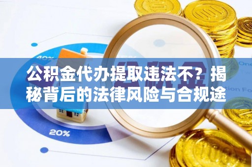 自流井公积金代办提取违法不？揭秘背后的法律风险与合规途径