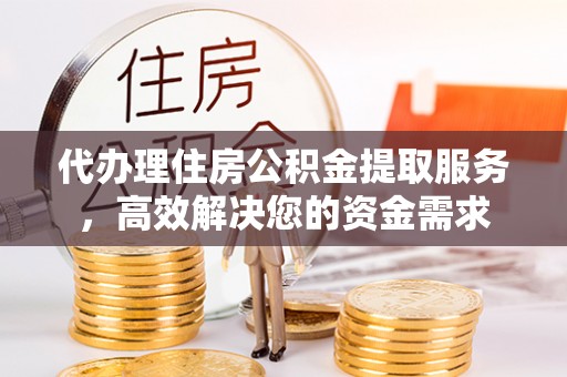自流井代办理住房公积金提取服务，高效解决您的资金需求