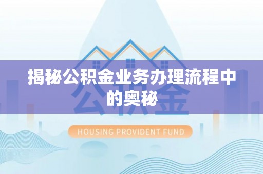 自流井揭秘公积金业务办理流程中的奥秘