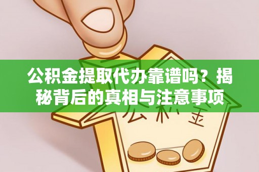 自流井公积金提取代办靠谱吗？揭秘背后的真相与注意事项